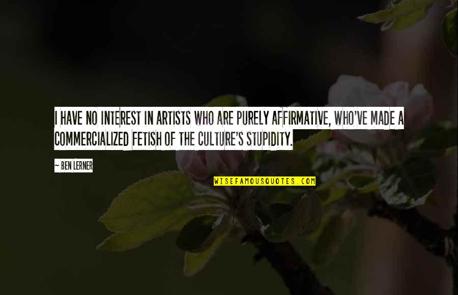 Lerner's Quotes By Ben Lerner: I have no interest in artists who are Lerner's Quotes By Ben Lerner: I have no interest in artists who are