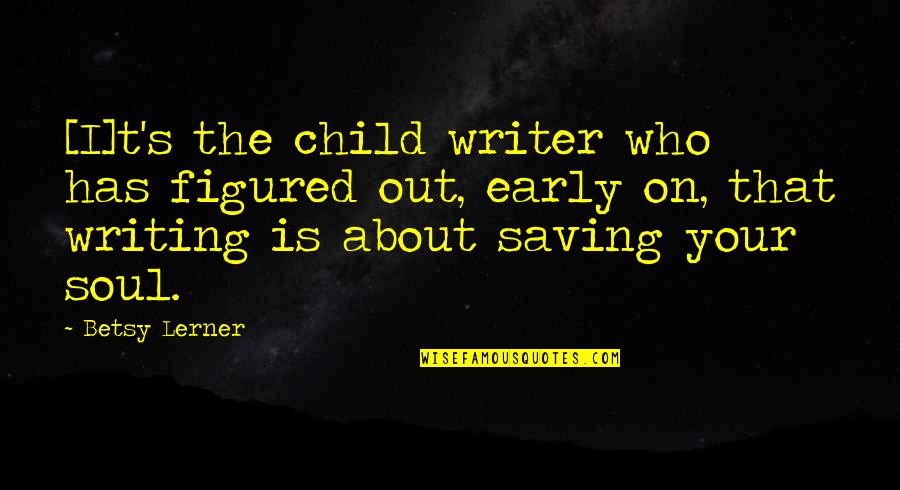 Lerner's Quotes By Betsy Lerner: [I]t's the child writer who has figured out,