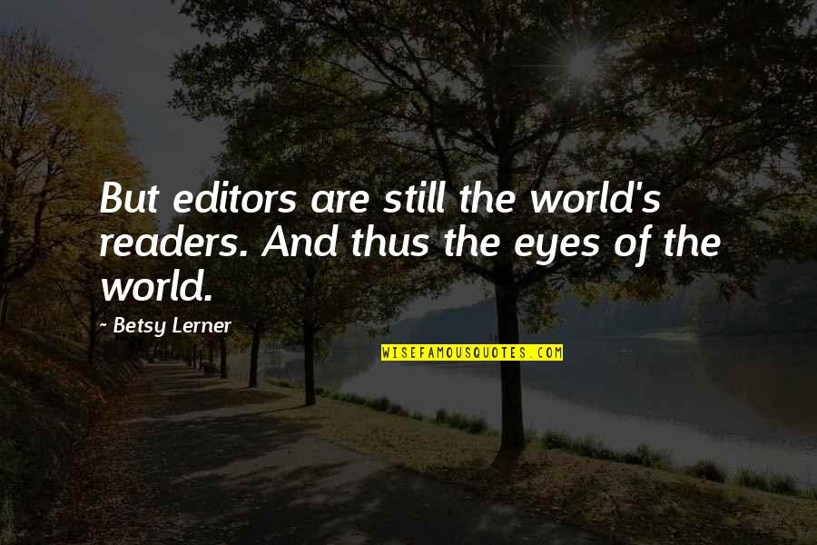 Lerner's Quotes By Betsy Lerner: But editors are still the world's readers. And Lerner's Quotes By Betsy Lerner: But editors are still the world's readers. And