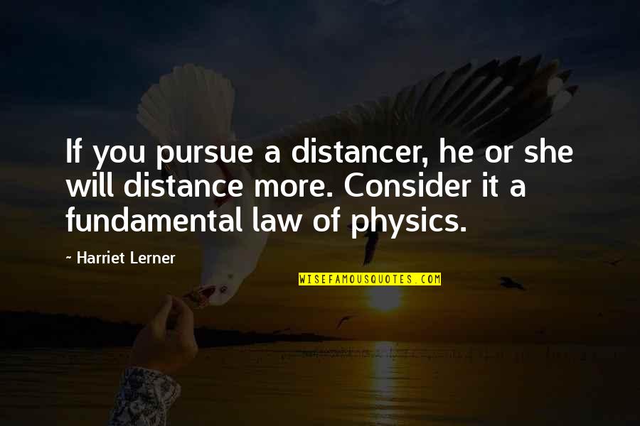Lerner's Quotes By Harriet Lerner: If you pursue a distancer, he or she Lerner's Quotes By Harriet Lerner: If you pursue a distancer, he or she