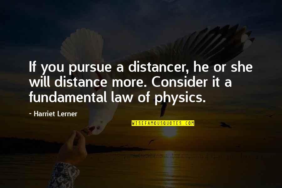 Lerner's Quotes By Harriet Lerner: If you pursue a distancer, he or she