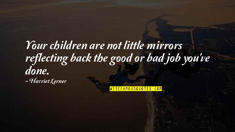 Lerner's Quotes By Harriet Lerner: Your children are not little mirrors reflecting back Lerner's Quotes By Harriet Lerner: Your children are not little mirrors reflecting back
