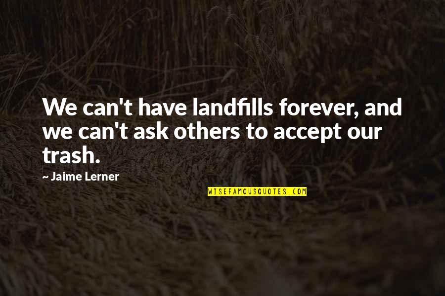 Lerner's Quotes By Jaime Lerner: We can't have landfills forever, and we can't