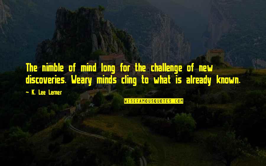 Lerner's Quotes By K. Lee Lerner: The nimble of mind long for the challenge