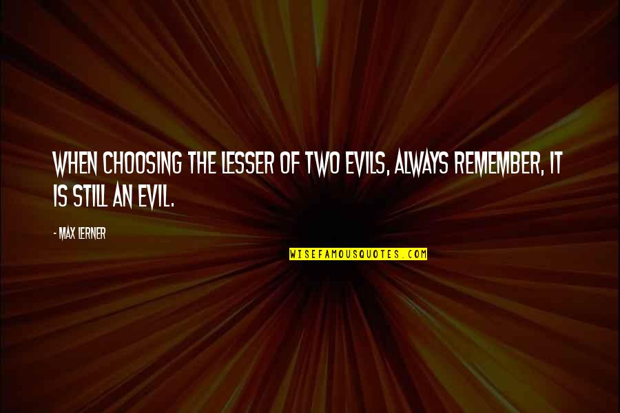 Lerner's Quotes By Max Lerner: When choosing the lesser of two evils, always