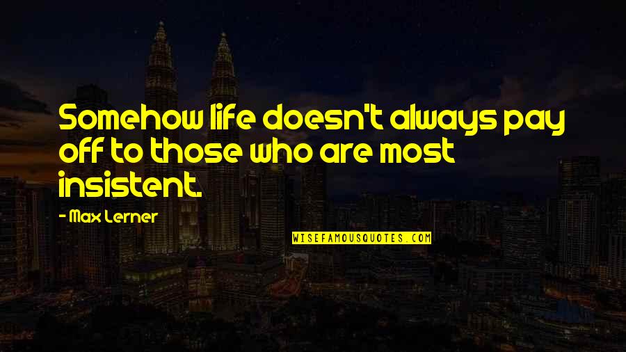Lerner's Quotes By Max Lerner: Somehow life doesn't always pay off to those Lerner's Quotes By Max Lerner: Somehow life doesn't always pay off to those
