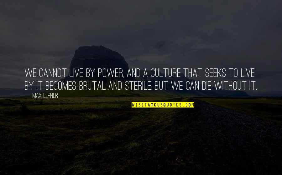Lerner's Quotes By Max Lerner: We cannot live by power, and a culture Lerner's Quotes By Max Lerner: We cannot live by power, and a culture
