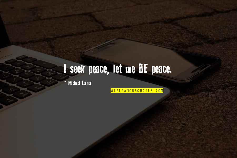 Lerner's Quotes By Michael Lerner: I seek peace, let me BE peace.