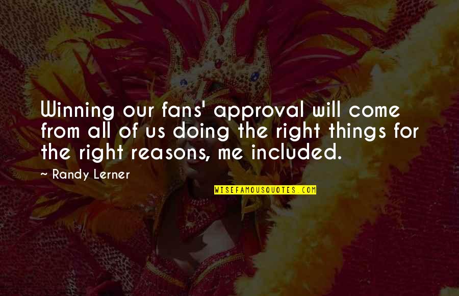 Lerner's Quotes By Randy Lerner: Winning our fans' approval will come from all Lerner's Quotes By Randy Lerner: Winning our fans' approval will come from all