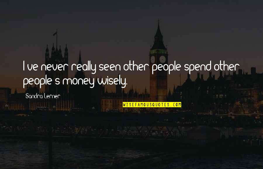 Lerner's Quotes By Sandra Lerner: I've never really seen other people spend other Lerner's Quotes By Sandra Lerner: I've never really seen other people spend other