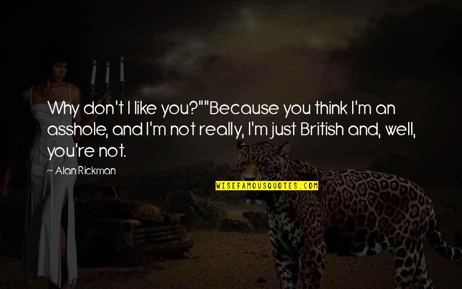 Lerntechniken Quotes By Alan Rickman: Why don't I like you?""Because you think I'm Lerntechniken Quotes By Alan Rickman: Why don't I like you?""Because you think I'm