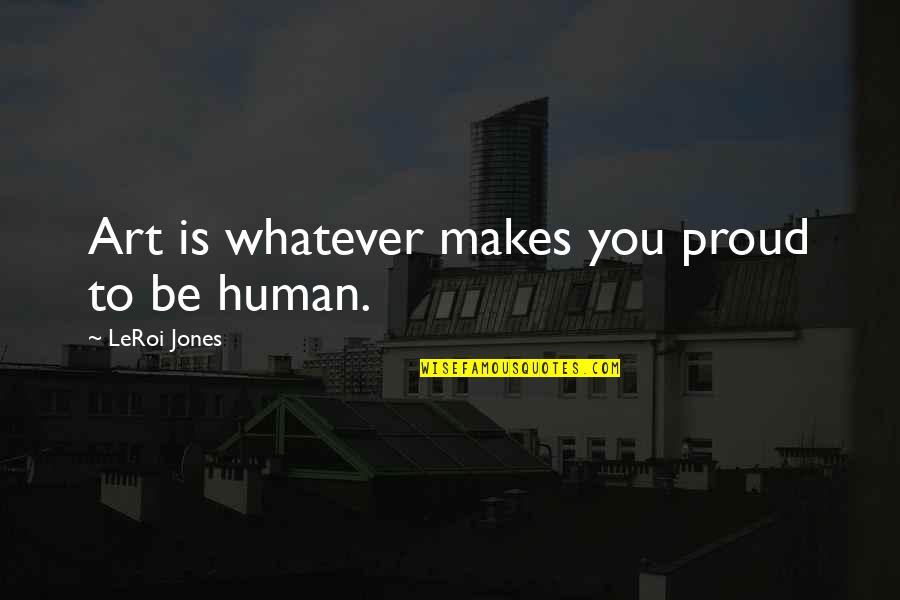 Leroi Quotes By LeRoi Jones: Art is whatever makes you proud to be Leroi Quotes By LeRoi Jones: Art is whatever makes you proud to be