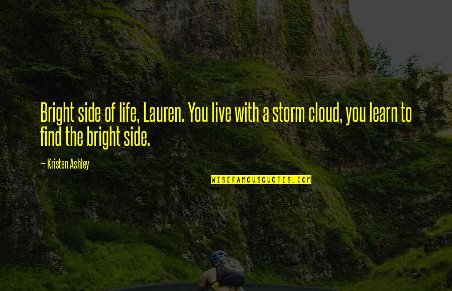 Leroux Brandy Quotes By Kristen Ashley: Bright side of life, Lauren. You live with Leroux Brandy Quotes By Kristen Ashley: Bright side of life, Lauren. You live with