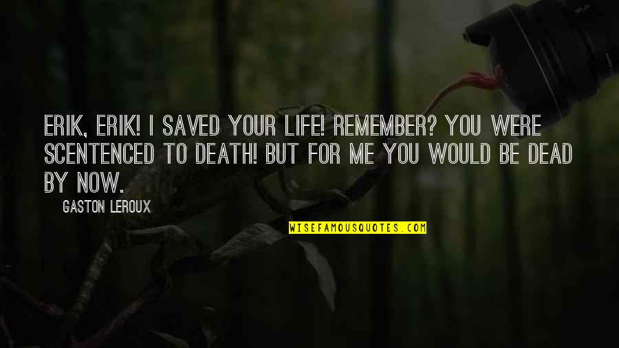 Leroux Quotes By Gaston Leroux: Erik, Erik! I saved your life! Remember? You