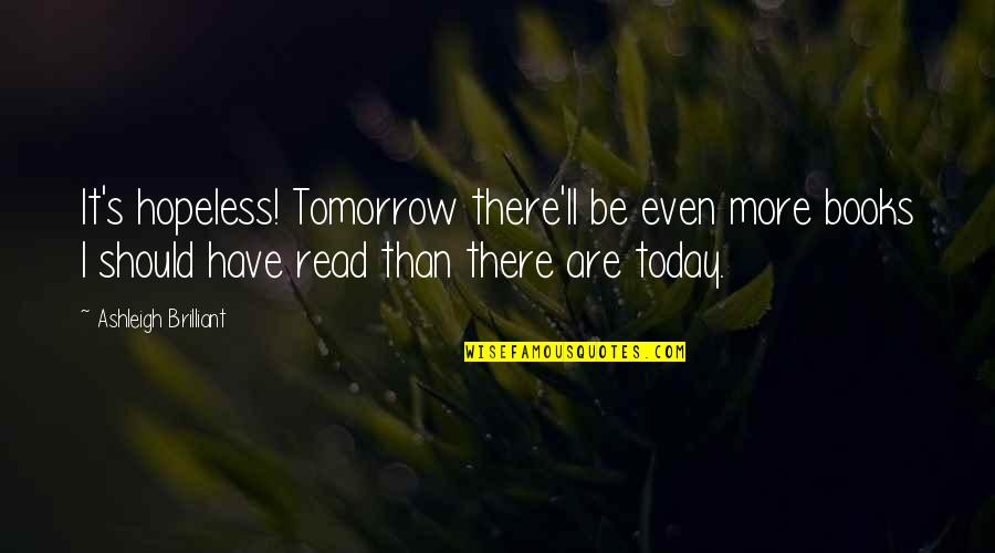 Leroy Anderson Quotes By Ashleigh Brilliant: It's hopeless! Tomorrow there'll be even more books