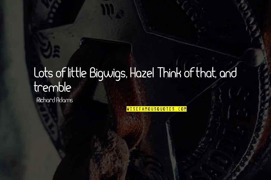Leroy Anderson Quotes By Richard Adams: Lots of little Bigwigs, Hazel! Think of that, Leroy Anderson Quotes By Richard Adams: Lots of little Bigwigs, Hazel! Think of that,