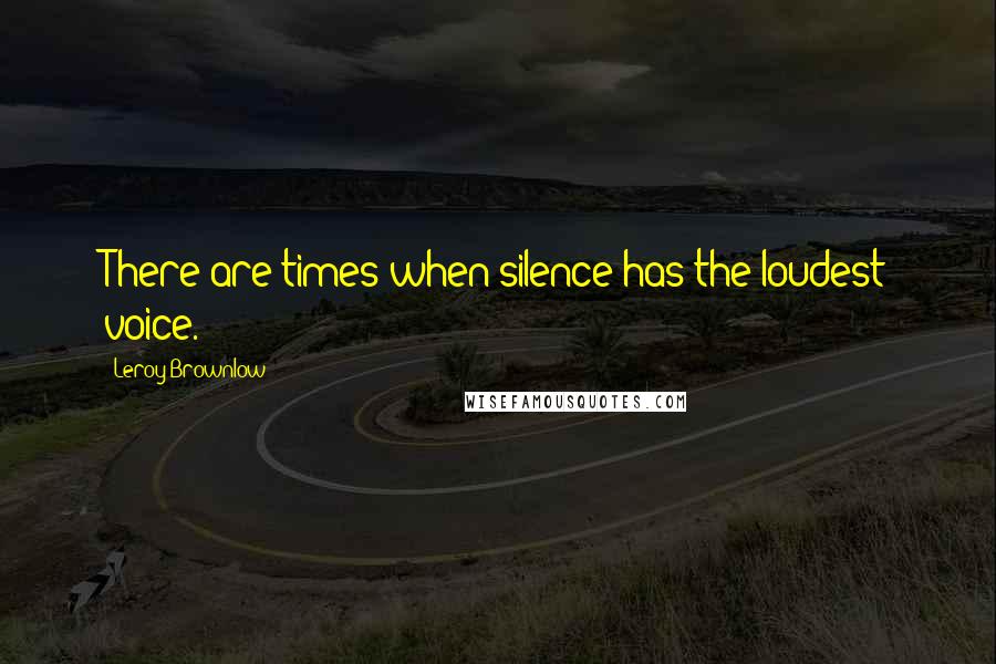 Leroy Brownlow quotes: There are times when silence has the loudest voice.