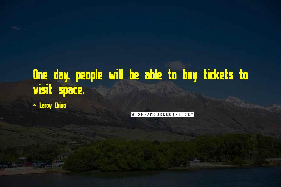 Leroy Chiao quotes: One day, people will be able to buy tickets to visit space.