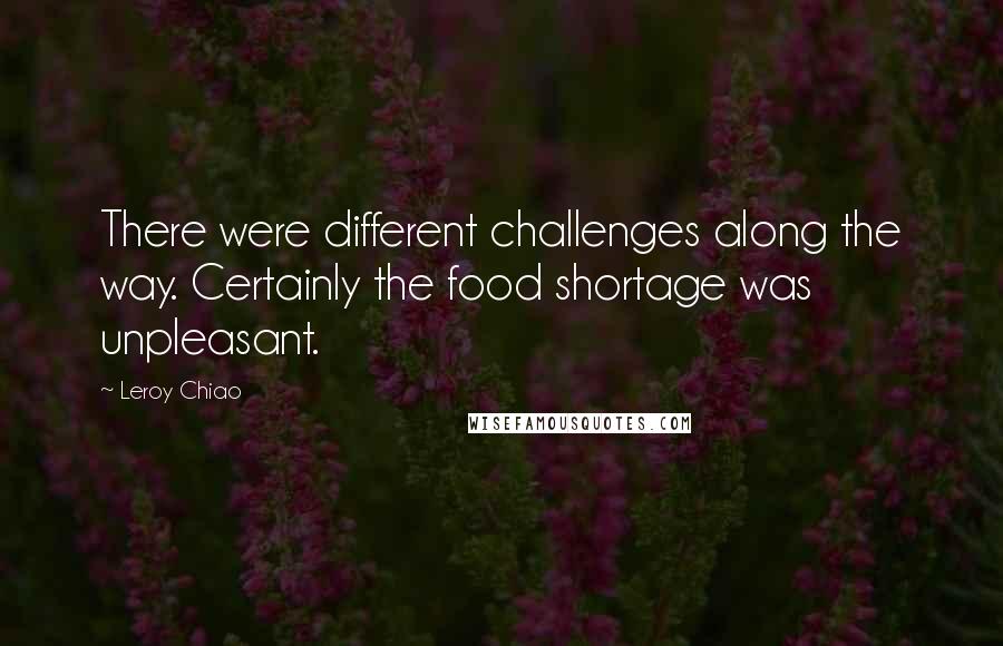 Leroy Chiao quotes: There were different challenges along the way. Certainly the food shortage was unpleasant.