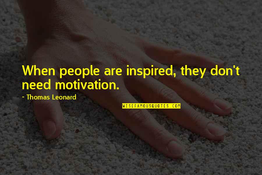 Leroy Eims Quotes By Thomas Leonard: When people are inspired, they don't need motivation. Leroy Eims Quotes By Thomas Leonard: When people are inspired, they don't need motivation.