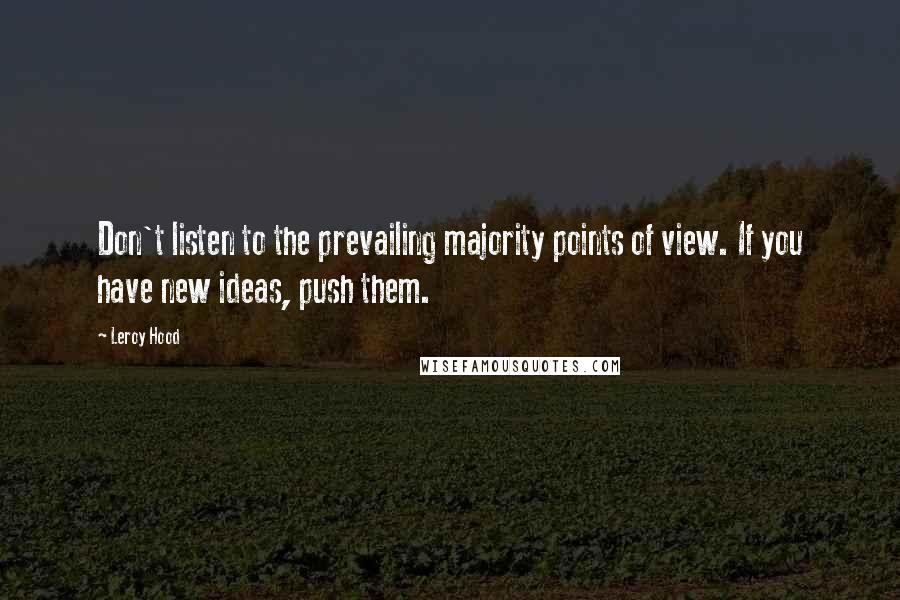 Leroy Hood quotes: Don't listen to the prevailing majority points of view. If you have new ideas, push them.