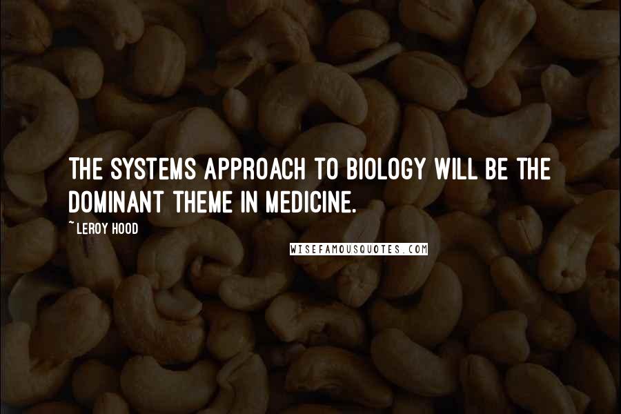 Leroy Hood quotes: The systems approach to biology will be the dominant theme in medicine.