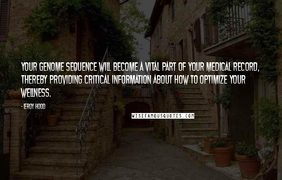 Leroy Hood quotes: Your genome sequence will become a vital part of your medical record, thereby providing critical information about how to optimize your wellness. Leroy Hood quotes: Your genome sequence will become a vital part of your medical record, thereby providing critical information about how to optimize your wellness.