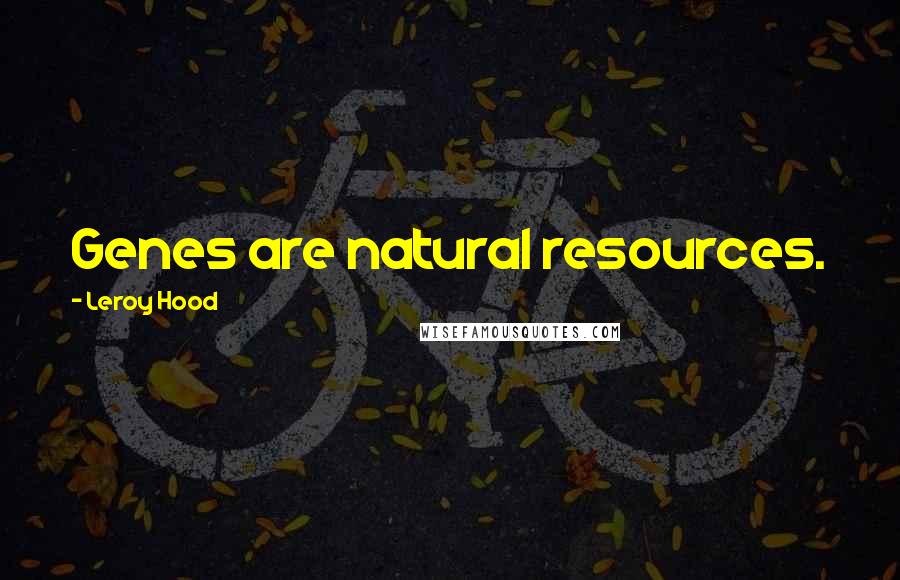 Leroy Hood quotes: Genes are natural resources.