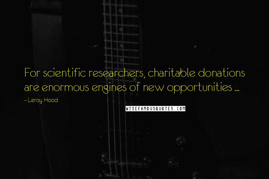 Leroy Hood quotes: For scientific researchers, charitable donations are enormous engines of new opportunities ...