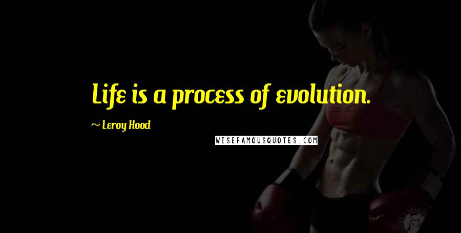Leroy Hood quotes: Life is a process of evolution.