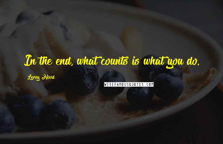 Leroy Hood quotes: In the end, what counts is what you do.