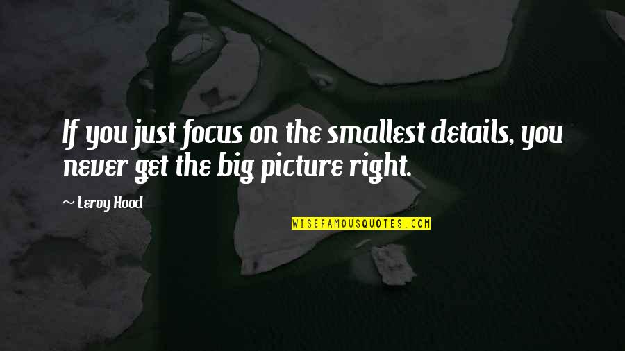 Leroy Hood Quotes By Leroy Hood: If you just focus on the smallest details,