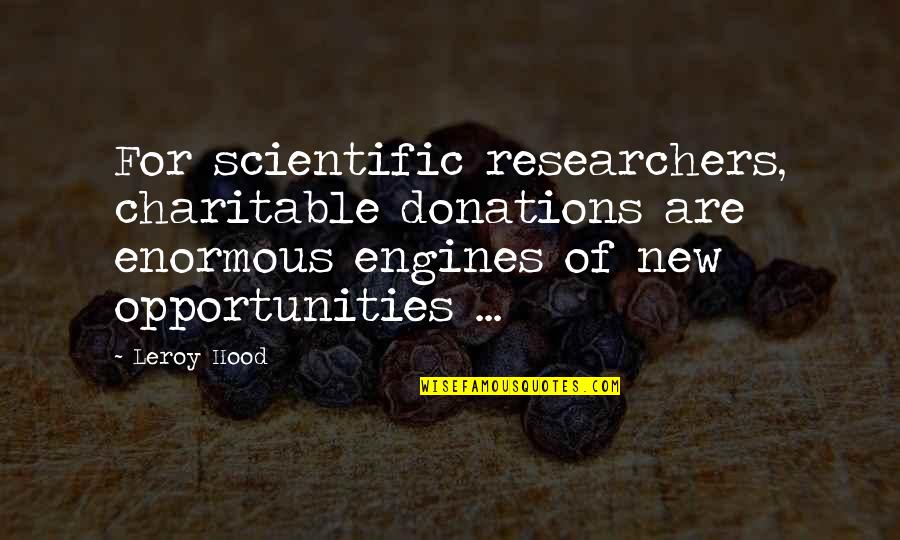 Leroy Hood Quotes By Leroy Hood: For scientific researchers, charitable donations are enormous engines