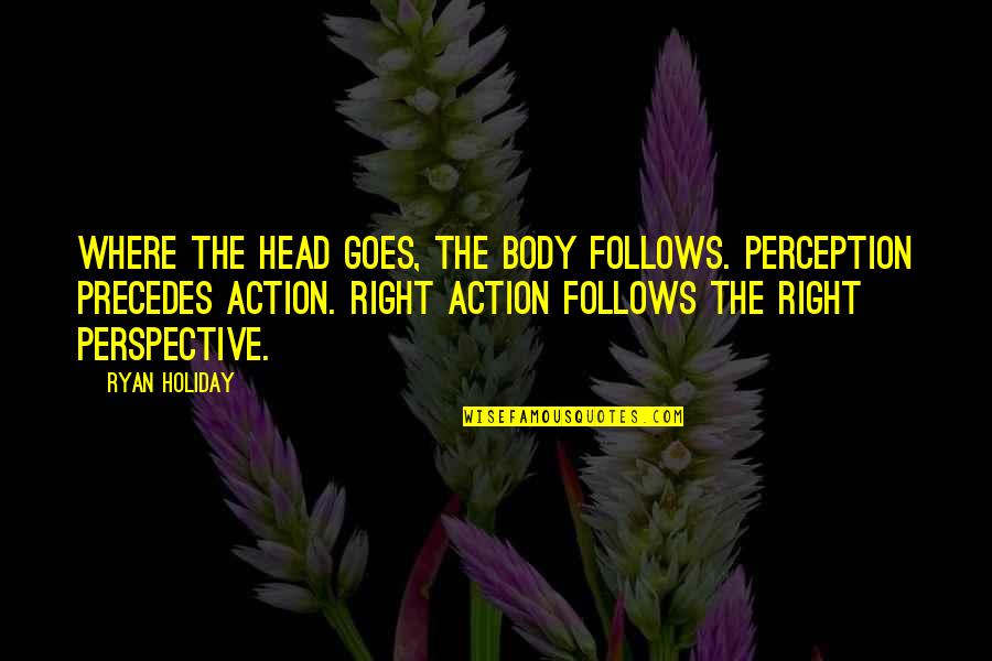 Leroy Hood Quotes By Ryan Holiday: Where the head goes, the body follows. Perception