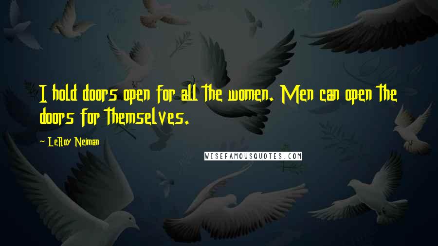 LeRoy Neiman quotes: I hold doors open for all the women. Men can open the doors for themselves.