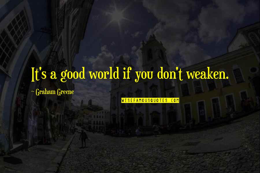 Leroy Sanchez Quotes By Graham Greene: It's a good world if you don't weaken.