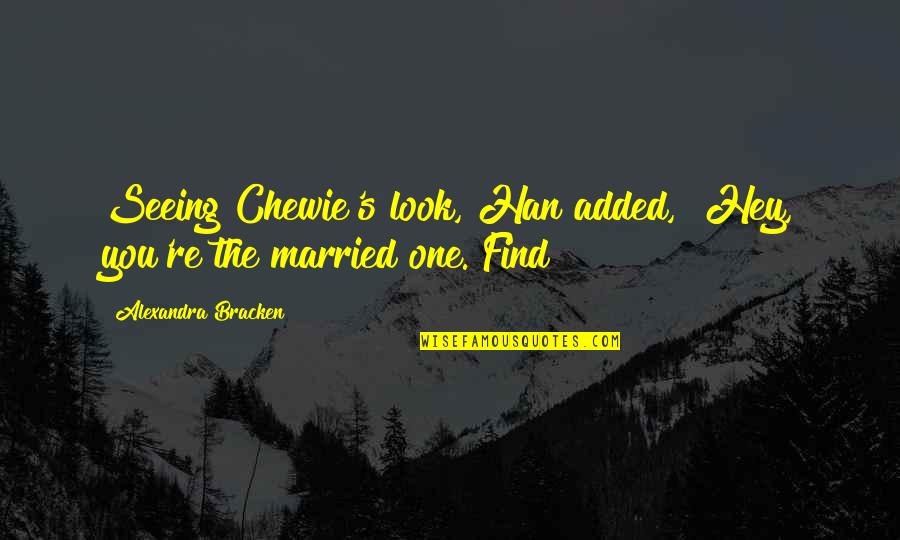 Leroy The Valleys Quotes By Alexandra Bracken: Seeing Chewie's look, Han added, "Hey, you're the Leroy The Valleys Quotes By Alexandra Bracken: Seeing Chewie's look, Han added, "Hey, you're the