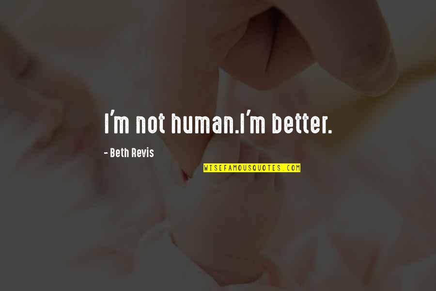 Leroy The Valleys Quotes By Beth Revis: I'm not human.I'm better. Leroy The Valleys Quotes By Beth Revis: I'm not human.I'm better.