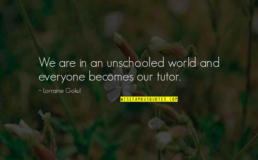 Lertora Williams Quotes By Lorraine Gokul: We are in an unschooled world and everyone Lertora Williams Quotes By Lorraine Gokul: We are in an unschooled world and everyone