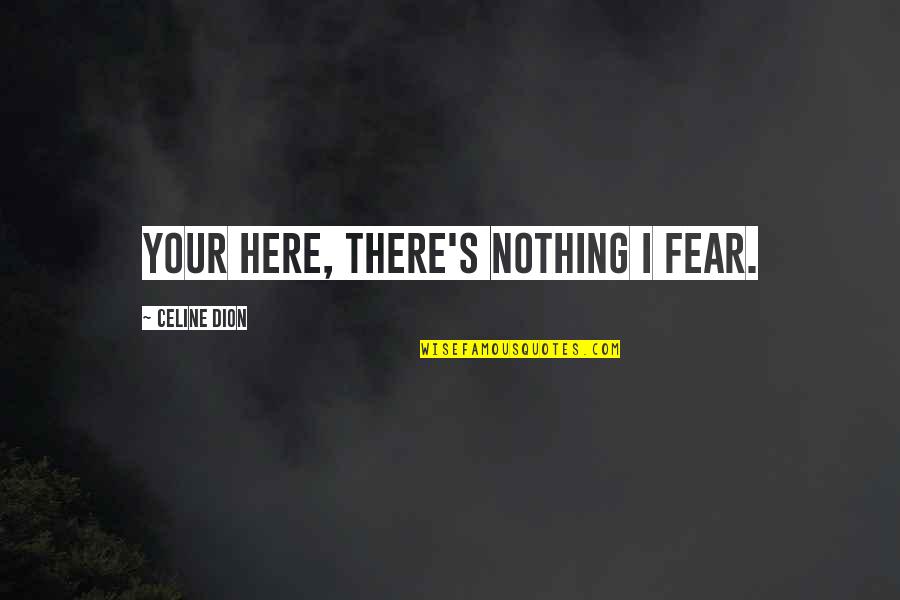 Lertzman Northridge Quotes By Celine Dion: Your Here, There's Nothing I Fear. Lertzman Northridge Quotes By Celine Dion: Your Here, There's Nothing I Fear.