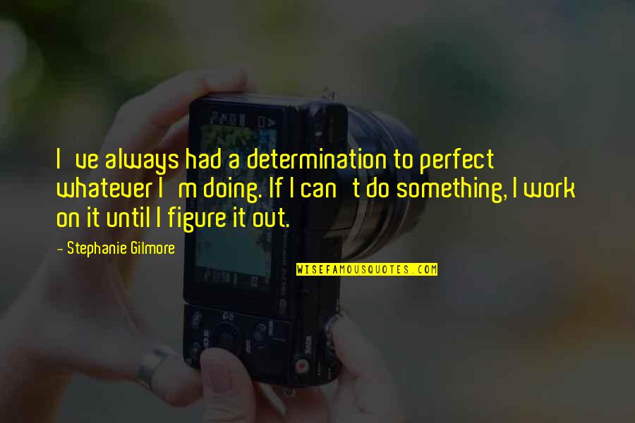 Lervik Brygga Quotes By Stephanie Gilmore: I've always had a determination to perfect whatever Lervik Brygga Quotes By Stephanie Gilmore: I've always had a determination to perfect whatever