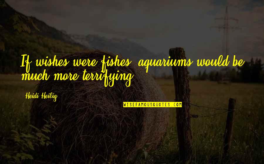 Lervik Kvinesdal Quotes By Heidi Heilig: If wishes were fishes, aquariums would be much