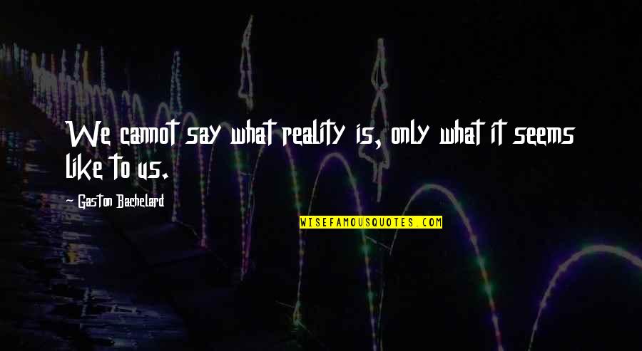 Lery Gow Quotes By Gaston Bachelard: We cannot say what reality is, only what
