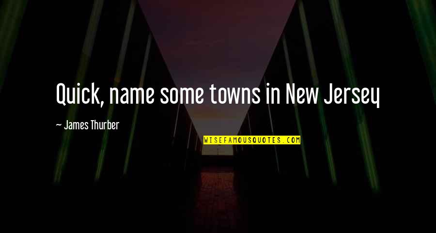 Lery Gow Quotes By James Thurber: Quick, name some towns in New Jersey