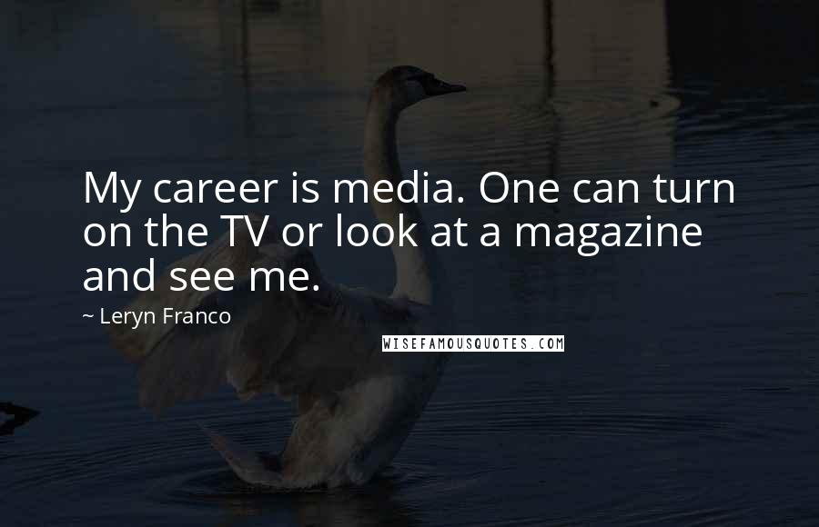 Leryn Franco quotes: My career is media. One can turn on the TV or look at a magazine and see me.