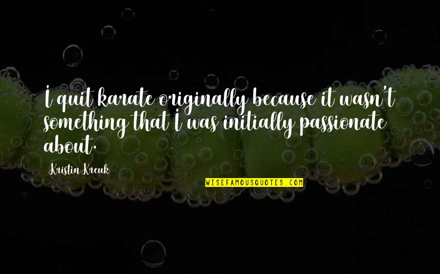 Les Amours Imaginaires Quotes By Kristin Kreuk: I quit karate originally because it wasn't something