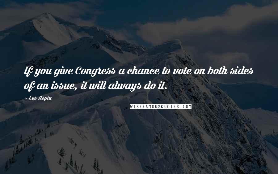 Les Aspin quotes: If you give Congress a chance to vote on both sides of an issue, it will always do it.