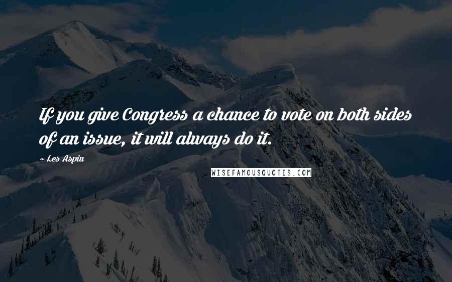 Les Aspin quotes: If you give Congress a chance to vote on both sides of an issue, it will always do it. Les Aspin quotes: If you give Congress a chance to vote on both sides of an issue, it will always do it.