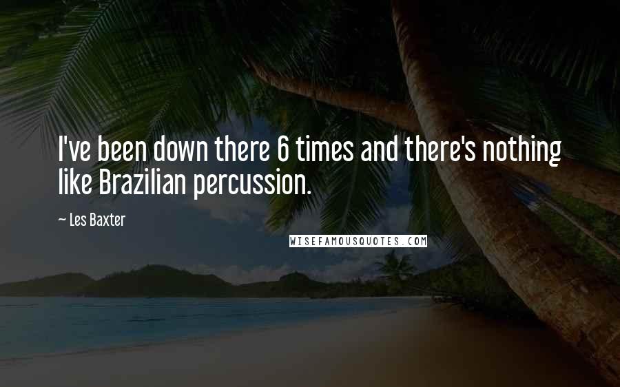 Les Baxter quotes: I've been down there 6 times and there's nothing like Brazilian percussion.