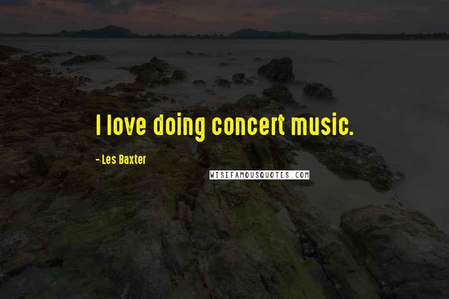 Les Baxter quotes: I love doing concert music.